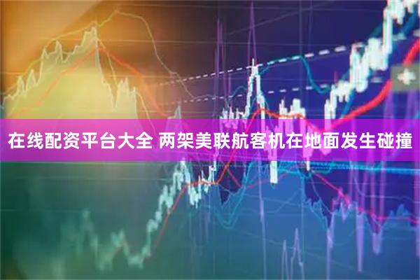 在线配资平台大全 两架美联航客机在地面发生碰撞